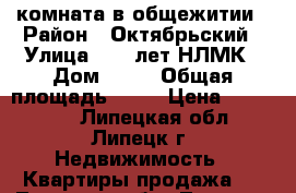 комната в общежитии › Район ­ Октябрьский › Улица ­ 50 лет НЛМК › Дом ­ 17 › Общая площадь ­ 13 › Цена ­ 615 000 - Липецкая обл., Липецк г. Недвижимость » Квартиры продажа   . Липецкая обл.,Липецк г.